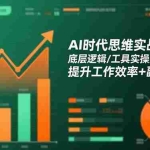 （16506期）AI时代思维实战营2.0：底层逻辑/工具实操/行业应用 提升工作效率+副业变现