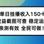 （16502期）单日挂播收入150+，收益截图可查 稳定运行，全民可做!