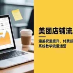 （16499期）美团店铺流量爆破：涵盖权重提升、付费投流、数据分析，系统教学流量运营