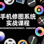 （16516期）手机修图系统实战课程，通过具体案例手把手教学调色技巧，实现副业变现