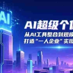 （16515期）AI超级个体课：从AI工具整合到规模化扩张，打造“一人企业”实现被动收入