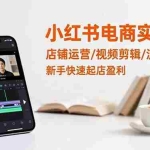 （16536期）小红书电商实战课：店铺运营/视频剪辑/流量曝光，新手快速起店盈利