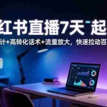 （16537期）小红书直播7天起号：场域设计+高转化话术+流量放大，快速拉动百人在线