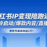（16550期）小红书IP变现陪跑课：账号冷启动/爆款内容/直播带货，单账号最高收益2万+