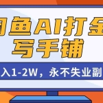 （16549期）闲鱼AI打金，开一家写手铺，月入1-2W，永不失业副业！