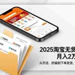（16545期）2025淘宝无货源单店月入2万-更11月：从开店、防骗到下单发货、售后全掌握