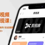 （16542期）手机短视频剪辑变现课：剪映基础/模板制作/实战案例，零基础月入5000+