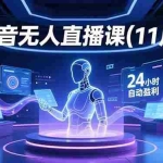 （16558期）抖音无人直播课(11月)，AI实景、数字人、绿幕、多种玩法、24小时自动盈利