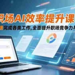 （16598期）职场AI效率提升课：AI工具快速完成各类工作,全面提升职场竞争力与工作效率