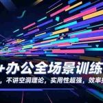 （16588期）AI+办公全场景训练营：全程干货，不讲空洞理论，实用性超强，效率提升N倍