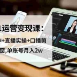 （16585期）抖音0-1运营变现课：短视频创作+直播实操+口播剪辑+商品橱窗,单账号月入2w