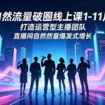 （16582期）自然流量破圈线上课1-11月：打造运营型主播团队 直播间自然流量爆发式增长