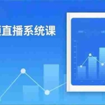 （16618期）2025短视频直播系统课：审核新规解读,流量分析,抖加投放,单月引流增收5万+
