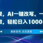 （16607期）头条变现，AI一键改写、一键查重、小白可做，轻松日入1000+