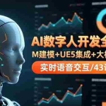 （16604期）AI数字人开发全流程：M建模+UE5集成+大模型接入+实时语音交互/43课教学