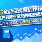 （16644期）2025全能型视频创作课：从内容生产到商业变现的完整能力体系，实现多渠道收入月赚15000+