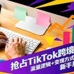 （16640期）抢占TikTok跨境新蓝海：流量逻辑+变现方式+账号运营，新手月入1万+