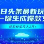 （16637期）今日头条最新玩法，AI一键生成爆款文章，轻轻松松月入2万+