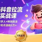 （16678期）2025抖音拉流涨粉实战课，AI创作+数字人+特效技法，7天快速起号月涨粉5万+