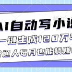 （16664期）AI自动写小说，一键生成120万字，普通人每月也能躺赚2w+