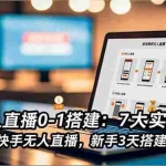 （16694期）快手无人直播0-1搭建：7大实操模块，教你搭建快手无人直播，新手3天搭建月入2万+
