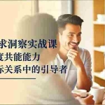 （16683期）人性需求洞察实战课，掌握深度共感能力，成为人际关系中的引导者