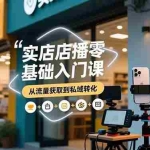 （16733期）实体店播零基础入门课，实体店+短视频+直播+微信生态+私域社群，从流量获取到私域转化