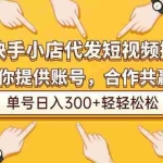 （16716期）快手小店代发短视频掘金，你只提供账号，全程我们代运营，单号日入300+轻轻松松