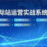 （16751期）国际站运营实战系统课，平台规则解析、店铺精准定位、关键词选品，构建完整体系询盘增长300%