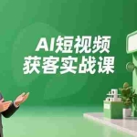 （16747期）AI短视频获客实战课，数字人创作、实体行业应用、精准引流，30天获取客源月入6万+