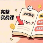 （16805期）小红书完整全链路实战课，定位起号、爆款生产、流量变现，实现稳定出单，净利润可观