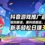 （16798期）抖音游戏推广启航课，规则解读、黑科技搬运、剪辑变现，新手轻松日赚300+