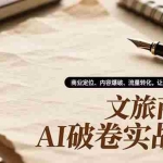 （16791期）文旅商家AI破卷实战课，商业定位、内容爆破、流量转化，让内容直接变客源