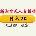 （16835期）淘宝无人直播【最新】，独家技术，日入2K+，无违规无封号，可矩阵，长期稳定
