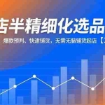 （16825期）抖店半精细化选品课，多源头截流、爆款预判、快速铺货，无需无脑铺货起店【1期+2期】