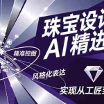 （16823期）珠宝设计师AI精进课，工具融合、精准控图、风格化表达，实现从工匠到大师
