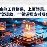 （16819期）AI实战全能工具箱课，上百场景、行业获客、带货提效，一部课程应对所有需求
