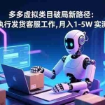 （16806期）多多虚拟类目破局新路径：机器人执行发货客服工作，月入 1-5W 实测很可行