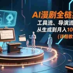 （16776期）AI漫剧全栈实战课：工具流、导演流、变现流，从生成到月入10w+全链路 (详细教程+直播课)