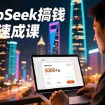 （16775期）DeepSeek搞钱实战速成课，20+内容模板、剪辑发布、带货闭环，首月收益超过5000元