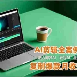 （16770期）AI剪辑全案例实操课，融入即梦AI、豆包AI、星绘AI等工具实操，复制爆款月收益3W+