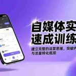 （16704期）自媒体实战速成训练营：建立完整的运营思维，突破内容创作与流量转化瓶颈