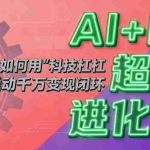 （16703期）AI+IP超体进化论：普通人如何用“科技杠杆”撬动千万变现闭环？