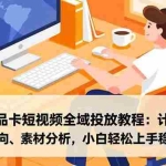 （16851期）千川商品卡短视频全域投放教程：计划搭建、人群定向、素材分析，小白轻松上手稳投产