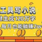 （16845期）AI工具写小说，一键生成120万字，普通人每月也能躺赚2w+