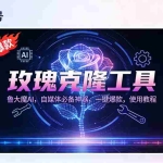 （16881期）玫瑰克隆神器，鲁大魔ai，自媒体必备，一键爆款工具，详细教程