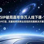 （16885期）2025IP破局嘉年华万人线下课-12月，从IP打造、流量矩阵到商业变现的完整解决方案