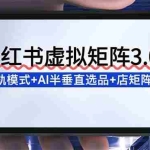 （16912期）小红书虚拟矩阵3.0：双轨模式+AI半垂直选品+店矩阵