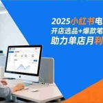 （16902期）2025小红书电商特训班，开店选品+爆款笔记+AI提效，助力单店月利润破3万