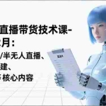 （16895期）平台直播带货技术课-更新12月：涵盖无人/半无人直播、数字人搭建、选品起号等核心内容